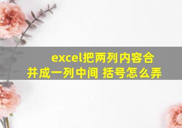 excel把两列内容合并成一列中间 括号怎么弄